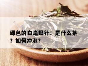 绿色的白毫银针：是什么茶？如何冲泡？