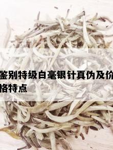 鉴别特级白毫银针真伪及价格特点