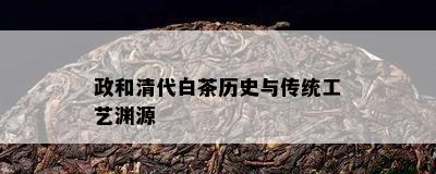 政和清代白茶历史与传统工艺渊源