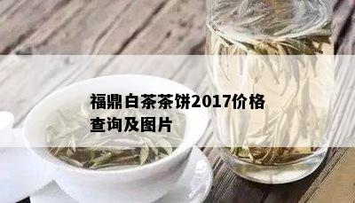 福鼎白茶茶饼2017价格查询及图片