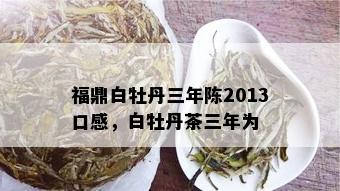 福鼎白牡丹三年陈2013口感，白牡丹茶三年为