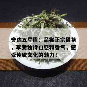 誉达五星眉：品尝正宗眉茶，享受独特口感和香气，感受传统文化的魅力！