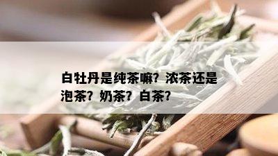 白牡丹是纯茶嘛？浓茶还是泡茶？奶茶？白茶？