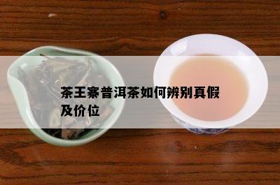 茶王寨普洱茶如何辨别真假及价位