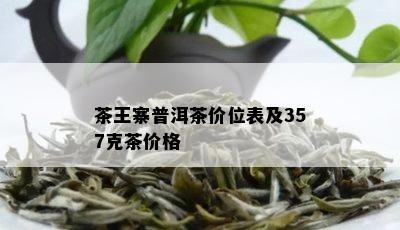 茶王寨普洱茶价位表及357克茶价格