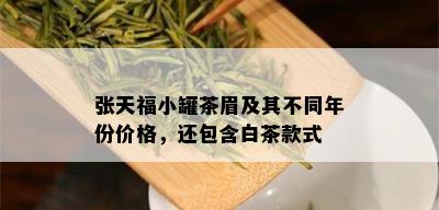 张天福小罐茶眉及其不同年份价格，还包含白茶款式