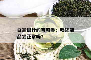 白毫银针的可可香：喝还能品尝正常吗？