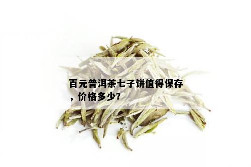 百元普洱茶七子饼值得保存，价格多少？