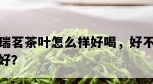 瑞茗茶叶怎么样好喝，好不好？