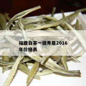 福鼎白茶一级寿眉2016年价格表