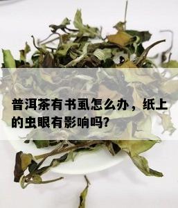 普洱茶有书虱怎么办，纸上的虫眼有影响吗？