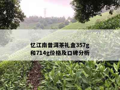 忆江南普洱茶礼盒357g和714g价格及口碑分析