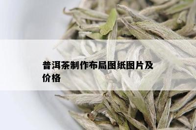 普洱茶制作布局图纸图片及价格