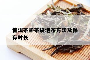 普洱茶熟茶袋泡茶方法及保存时长