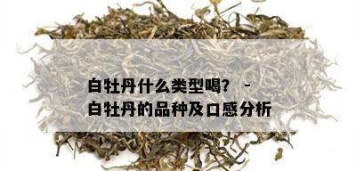 白牡丹什么类型喝？ - 白牡丹的品种及口感分析