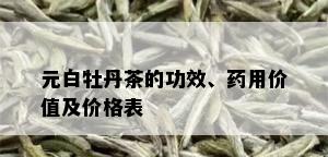 元白牡丹茶的功效、用价值及价格表