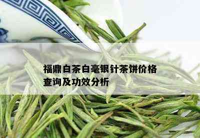 福鼎白茶白毫银针茶饼价格查询及功效分析