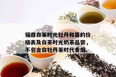 福鼎白茶时光牡丹和眉的价格表及白茶时光奶茶品尝，不包含白牡丹茶时代香。