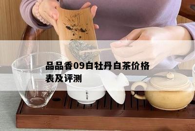 品品香09白牡丹白茶价格表及评测