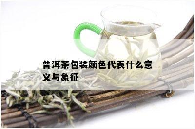 普洱茶包装颜色代表什么意义与象征