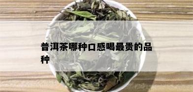 普洱茶哪种口感喝最贵的品种