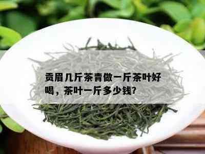 贡眉几斤茶青做一斤茶叶好喝，茶叶一斤多少钱？