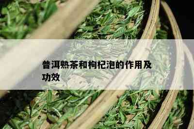 普洱熟茶和枸杞泡的作用及功效