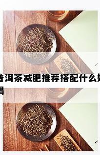 普洱茶减肥推荐搭配什么好喝