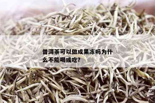 普洱茶可以做成果冻吗为什么不能喝或吃？