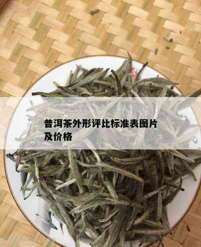 普洱茶外形评比标准表图片及价格