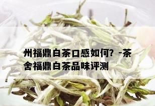 州福鼎白茶口感如何？-茶舍福鼎白茶品味评测