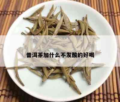 普洱茶加什么不发酸的好喝