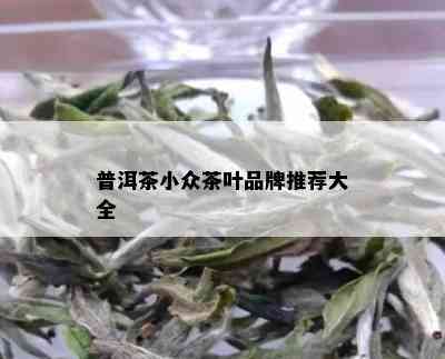 普洱茶小众茶叶品牌推荐大全