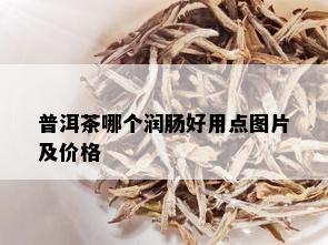 普洱茶哪个润肠好用点图片及价格