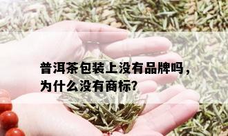 普洱茶包装上没有品牌吗，为什么没有商标？