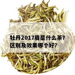 牡丹2017眉是什么茶？区别及效果哪个好？