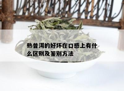 熟普洱的好坏在口感上有什么区别及鉴别方法