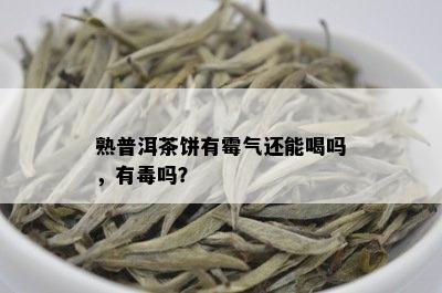 熟普洱茶饼有霉气还能喝吗，有吗？