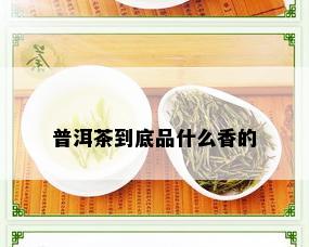 普洱茶到底品什么香的