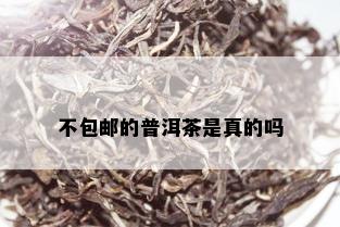 不包邮的普洱茶是真的吗