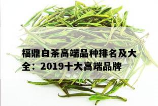 福鼎白茶高端品种排名及大全：2019十大高端品牌