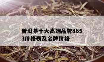 普洱茶十大高端品牌8653价格表及名牌价格