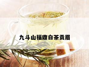 九斗山福鼎白茶贡眉