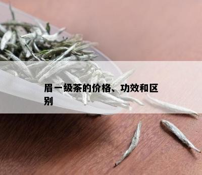 眉一级茶的价格、功效和区别