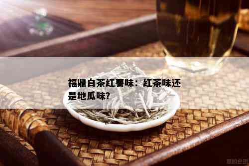 福鼎白茶红薯味：红茶味还是地瓜味？