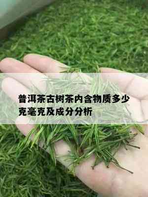 普洱茶古树茶内含物质多少克毫克及成分分析