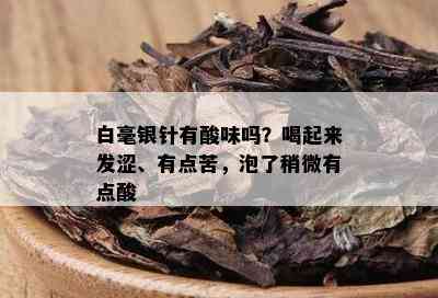 白毫银针有酸味吗？喝起来发涩、有点苦，泡了稍微有点酸