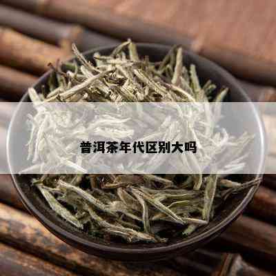 普洱茶年代区别大吗