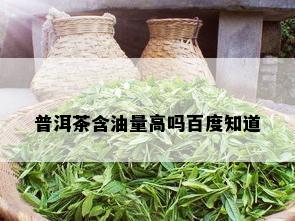 普洱茶含油量高吗百度知道