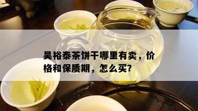 吴裕泰茶饼干哪里有卖，价格和保质期，怎么买？